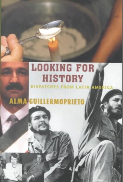 Looking for history : dispatches from Latin America / Alma Guillermoprieto.