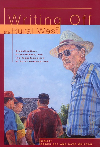 Writing off the rural West : globalization, governments and the transformation of rural communities / edited by Roger Epp and Dave Whitson.