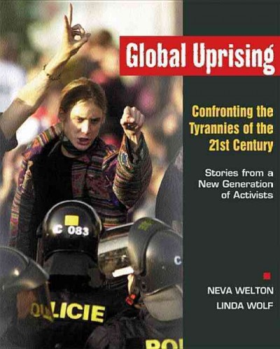 Global uprising : confronting the tyrannies of the 21st century : stories from a new generation of activists / Neva Welton and Linda Wolf ; photography by Linda Wolf.