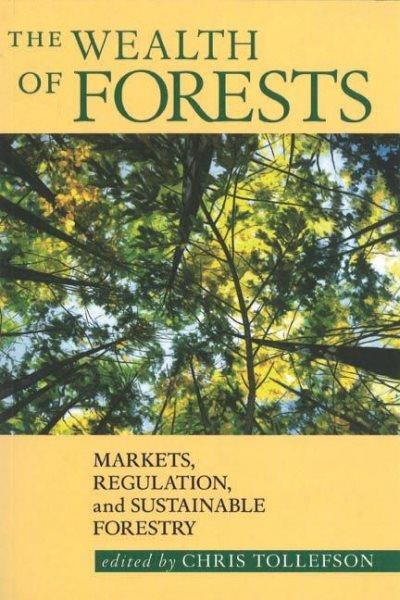 The wealth of forests : markets, regulation, and sustainable forestry / edited by Chris Tollefson.