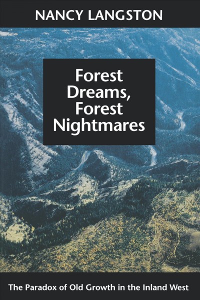 Forest dreams, forest nightmares : the paradox of old growth in the Inland West / Nancy Langston.