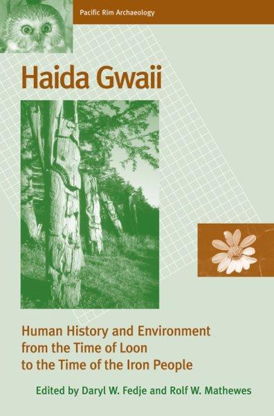 Haida Gwaii : human history and environment from the time of loon to the time of the iron People / edited by Daryl W. Fedje and Rolf W. Mathewes.
