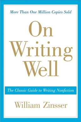 On writing well : the classic guide to writing nonfiction / William Zinsser.