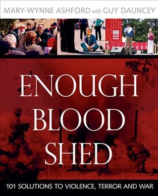 Enough blood shed : 101 solutions to violence, terror and war / Mary-Wynne Ashford with Guy Dauncey ; foreword by Arun Gandhi.
