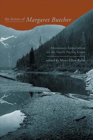 The letters of Margaret Butcher : missionary-imperialism on the north Pacific coast / edited by Mary-Ellen Kelm.