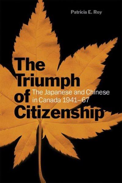 The triumph of citizenship : the Japanese and Chinese in Canada, 1941-67 / Patricia E. Roy.