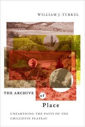 The archive of place : unearthing the pasts of the Chilcotin Plateau / William J. Turkel ; foreword by Graeme Wynn.
