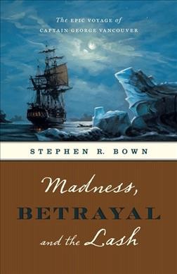 Madness, betrayal and the lash : the epic voyage of Captain George Vancouver / Stephen R. Bown.