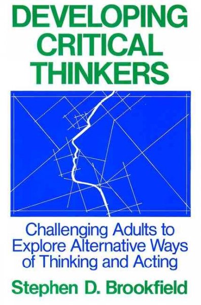 Developing critical thinkers : challenging adults to explore alternative ways of thinking and acting / Stephen D. Brookfield.