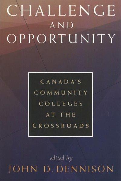 Challenge and opportunity : Canada's community colleges at the crossroads / edited by John D. Dennison.