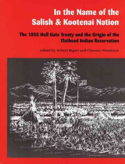 In the name of the Salish & Kootenai nation : the 1855 Hell Gate Treaty and the origin of the Flathead Indian Reservation / edited by Robert Bigart and Clarence Woodcock.