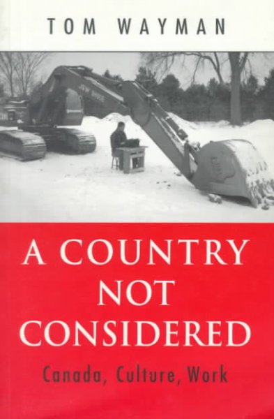 A country not considered : Canada, culture, work / Tom Wayman.
