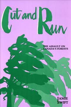 Cut and run : the assault on Canada's forests / Jamie Swift.
