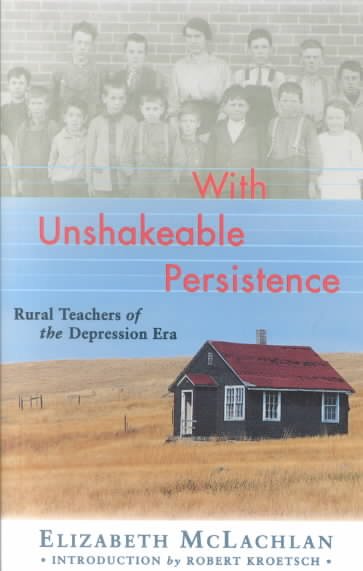 With unshakeable persistence : rural teachers of the depression era / Elizabeth McLachlan ; [introduction by Robert Kroetsch].