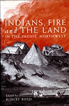 Indians, fire, and the land in the Pacific Northwest / Robert Boyd, editor.