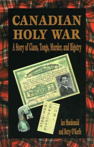 Canadian holy war : a story of clans, tongs, murder, and bigotry / Ian Macdonald and Betty O'Keefe.
