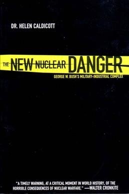The new nuclear danger : George W. Bush's military-industrial complex / Helen Caldicott.