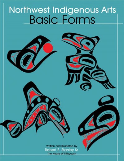 Northwest native arts : basic forms / written and illustrated by Robert E. Stanley Sr.