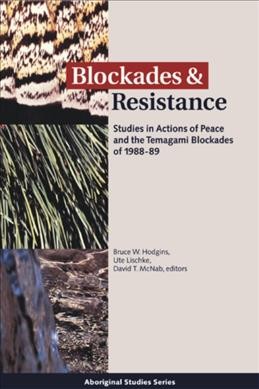 Blockades and resistance : studies in actions of peace and the Temagami blockades of 1988-89 / Bruce W. Hodgins, Ute Lischke and David T. McNab, editors.