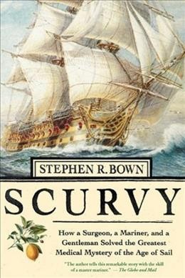 Scurvy : how a surgeon, a mariner, and a gentleman solved the greatest medical mystery of the age of sail / Stephen R. Bown.