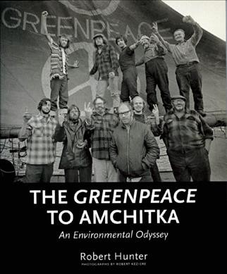 The Greenpeace to Amchitka : an environmental odyssey / Robert Hunter ; with photographs by Robert Keziere.