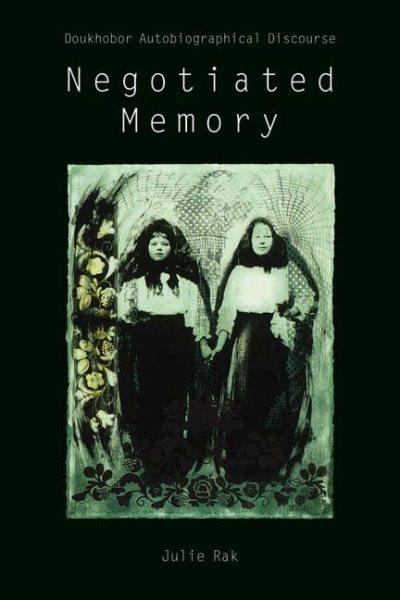 Negotiated memory : Doukhobor autobiographical discourse / Julie Rak.