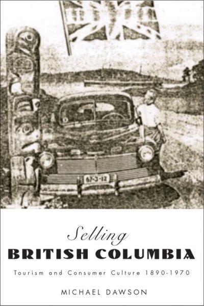 Selling British Columbia : tourism and consumer culture, 1890-1970 / Michael Dawson.