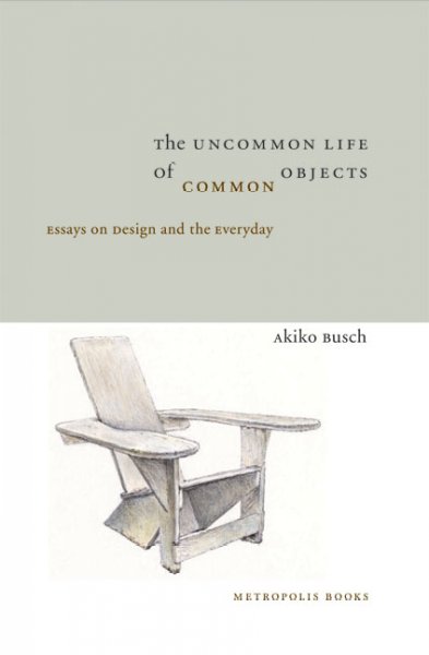 The uncommon life of common objects : essays on design and the everyday / Akiko Busch.