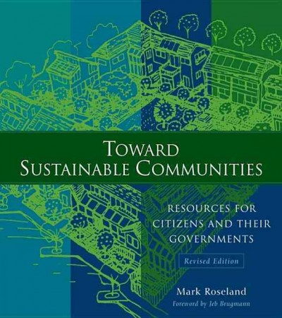 Toward sustainable communities : resources for citizens and their governments / Mark Roseland ; with Sean Connelly ... [et al.] ; foreword by Jeb Brugmann.