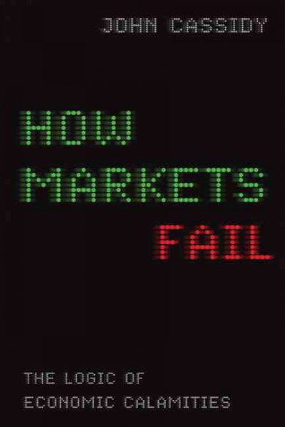 How markets fail : the logic of economic calamities / John Cassidy.
