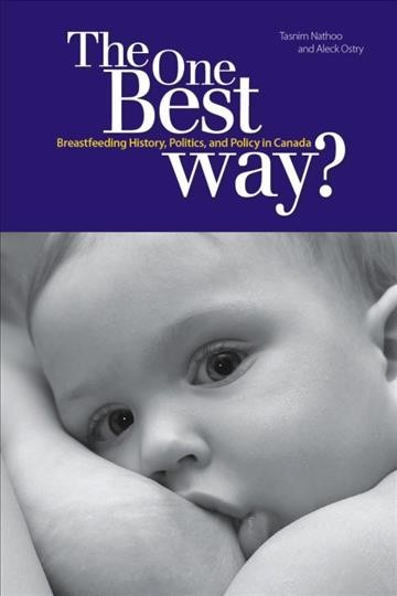 The one best way? : breastfeeding history, politics, and policy in Canada / Tasnim Nathoo and Aleck Ostry.