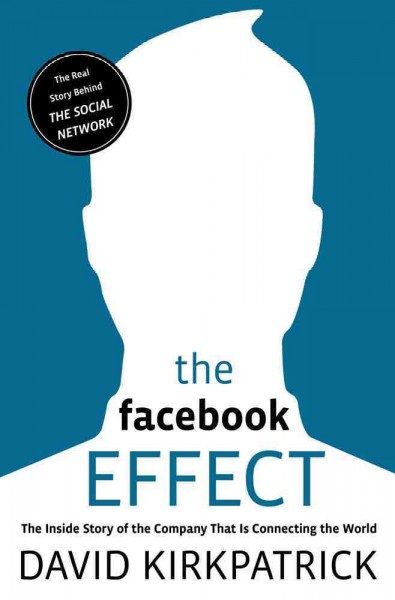 The Facebook effect : the inside story of the company that is connecting the world / David Kirkpatrick.
