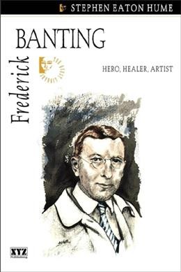 Frederick Banting : hero, healer, artist / Stephen Eaton Hume.