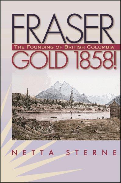 Fraser gold 1858! : the founding of British Columbia / Netta Sterne.