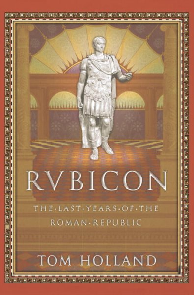 Rubicon : the last years of the Roman Republic / Tom Holland.