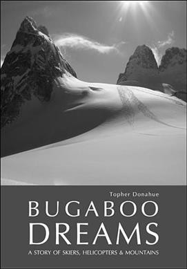 Bugaboo dreams : a story of skiers, helicopters & mountains / Topher Donahue.
