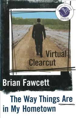 Virtual clearcut : or the way things are in my hometown / Brian Fawcett.