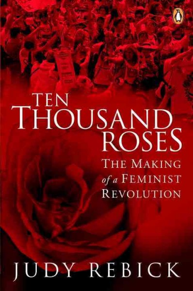 Ten thousand roses : the making of a feminist revolution / Judy Rebick.