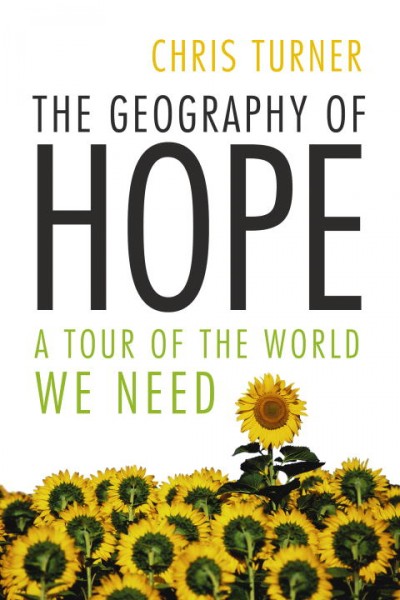 The geography of hope : a tour of the world we need / Chris Turner.