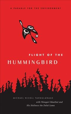 Flight of the hummingbird : a parable for the environment / Michael Nicoll Yahgulanaas ; with Wangari Maathai and His Holiness the Dalai Lama.