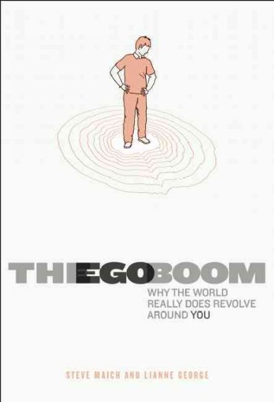 The ego boom : why the world really does revolve around you / by Steve Maich and Lianne George.