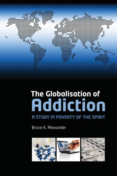 The globalisation of addiction : a study in poverty of the spirit / Bruce K. Alexander.