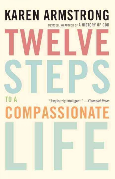 Twelve steps to a compassionate life / Karen Armstrong.