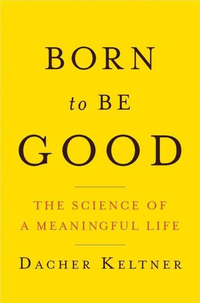 Born to be good : the science of a meaningful life / Dacher Keltner.