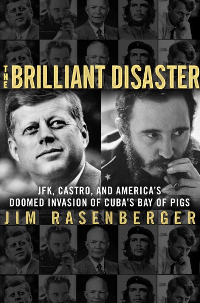 The brilliant disaster : JFK, Castro, and America's doomed invasion of Cuba's Bay of Pigs / Jim Rasenberger.