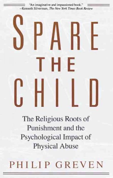 Spare the child : the religious roots of punishment and the psychological impact of physical abuse / Philip Greven.