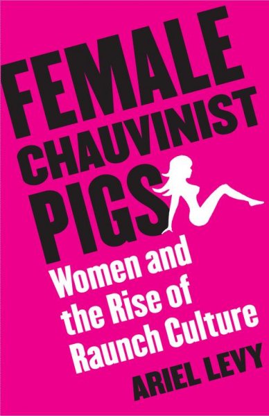 Female Chauvinist Pigs : women and the rise of raunch culture / Ariel Levy.