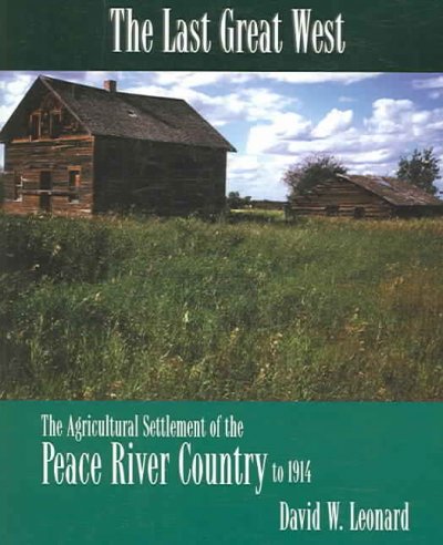 The last great west : the agricultural settlement of the Peace River Country to 1914 / David W. Leonard.