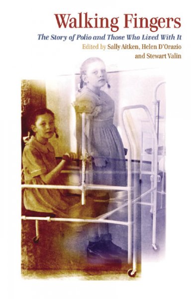 Walking fingers : the story of polio and those who lived with it / edited by Sally Aitken, Helen D'Orazio & Stewart Valin.