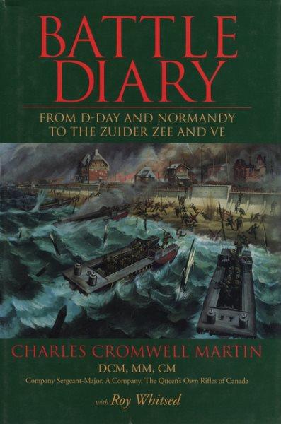 Battle diary : from D-Day and Normandy to the Zuider Zee and VE / Charles Cromwell Martin with Roy Whitsed.